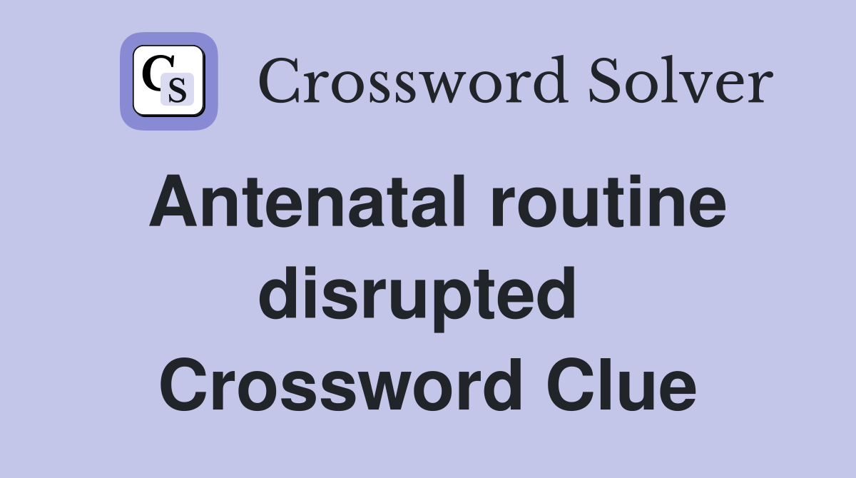 Antenatal routine disrupted  Crossword Clue