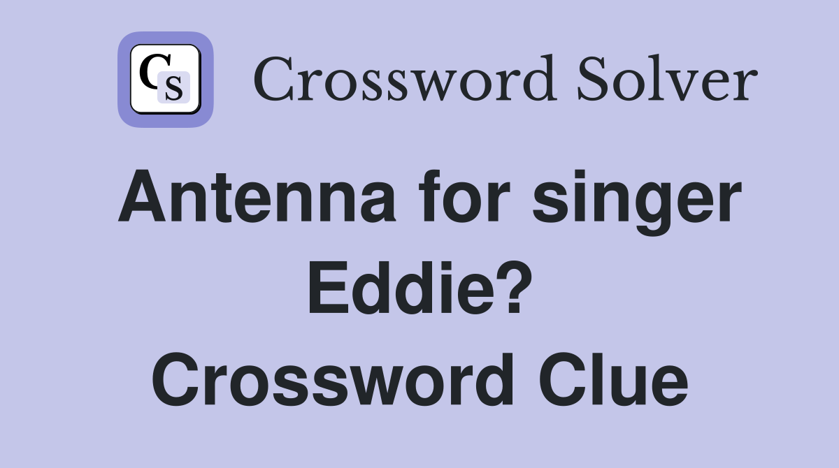 Antenna for singer Eddie? Crossword Clue