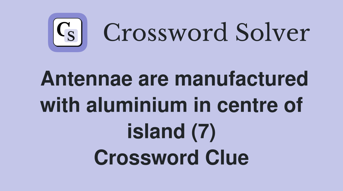 Antennae are manufactured with aluminium in centre of island (7) Crossword Clue