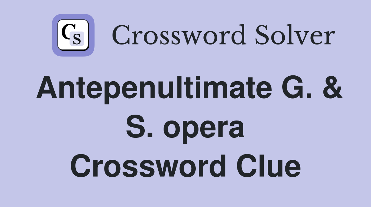 Antepenultimate G. & S. opera Crossword Clue