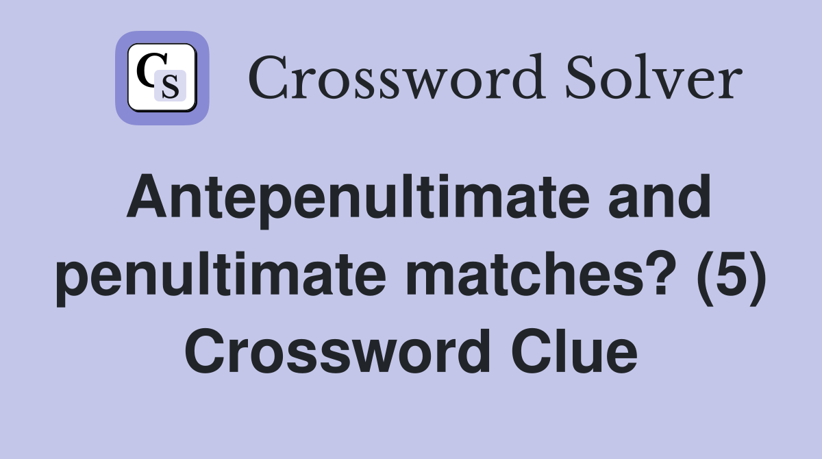 Antepenultimate and penultimate matches? (5) Crossword Clue