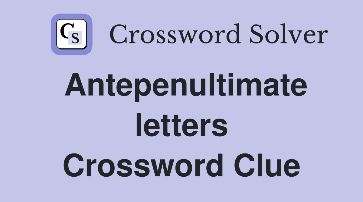 Antepenultimate letters Crossword Clue