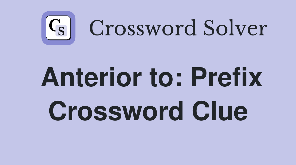 Anterior to: Prefix Crossword Clue