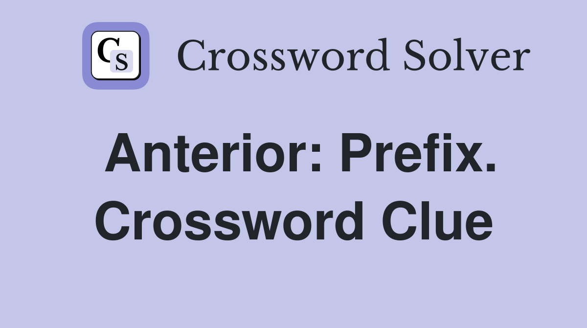 Anterior: Prefix. Crossword Clue
