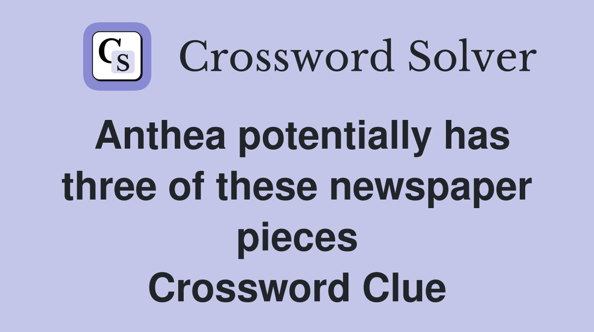 Anthea potentially has three of these newspaper pieces Crossword Clue