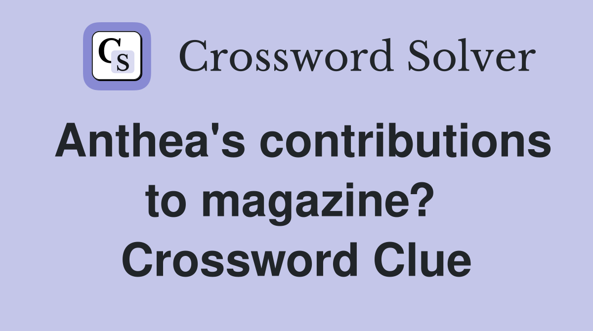 Anthea's contributions to magazine?  Crossword Clue