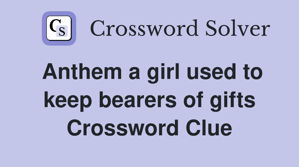 Anthem a girl used to keep bearers of gifts Crossword Clue