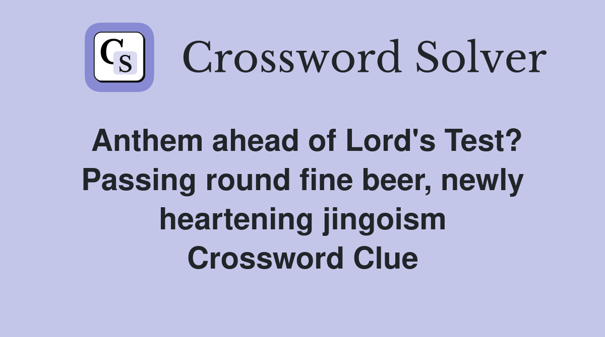 Anthem ahead of Lord's Test? Passing round fine beer, newly heartening jingoism Crossword Clue