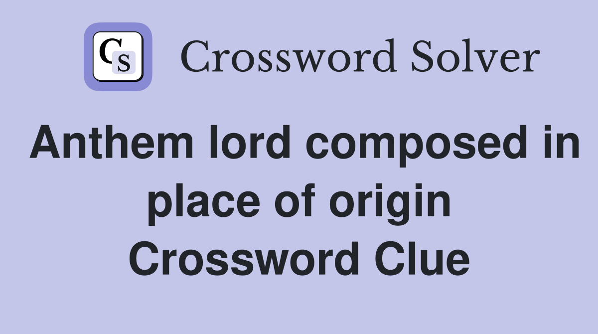 Anthem lord composed in place of origin Crossword Clue