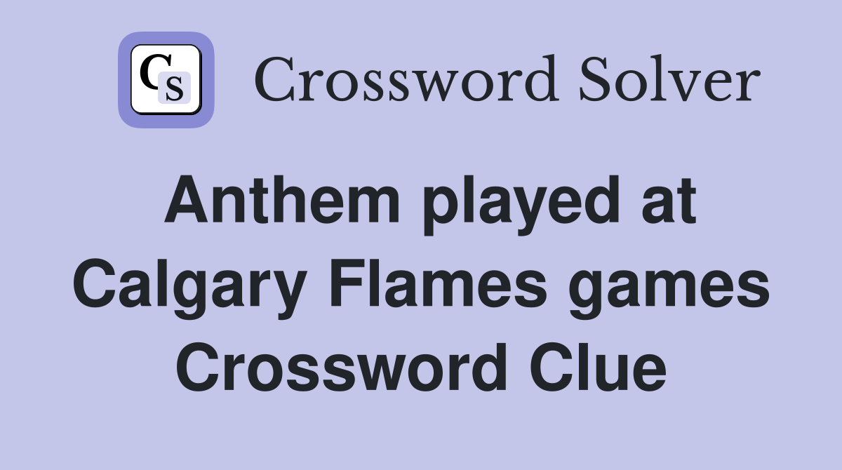 Anthem played at Calgary Flames games Crossword Clue