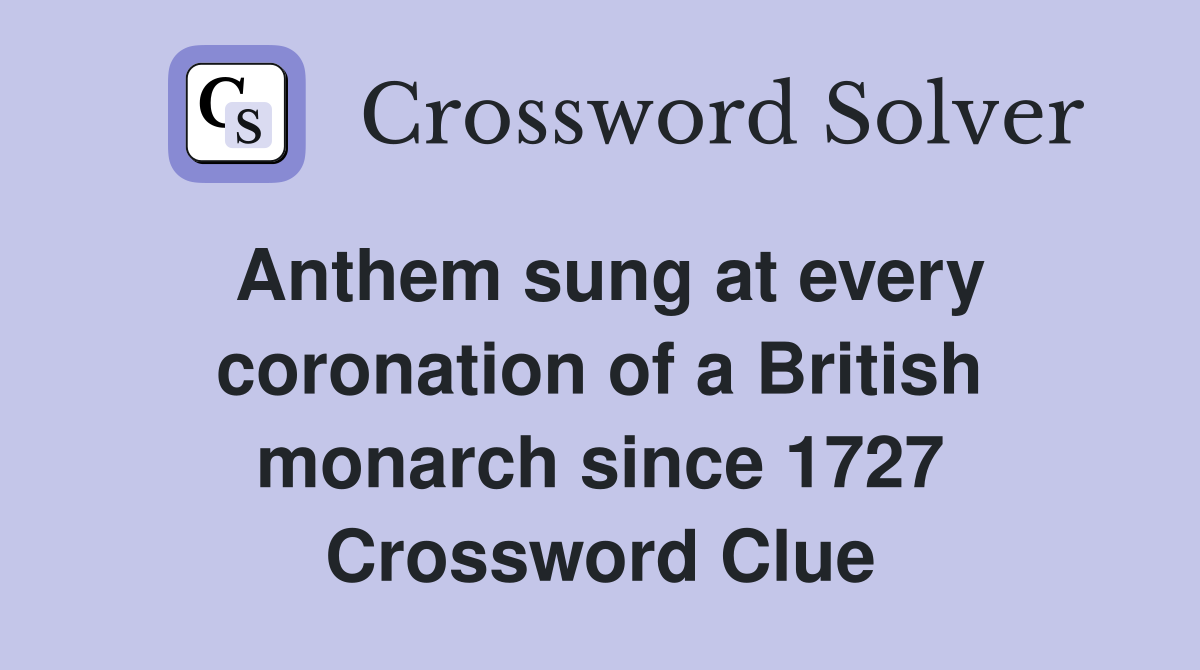Anthem sung at every coronation of a British monarch since 1727 Crossword Clue