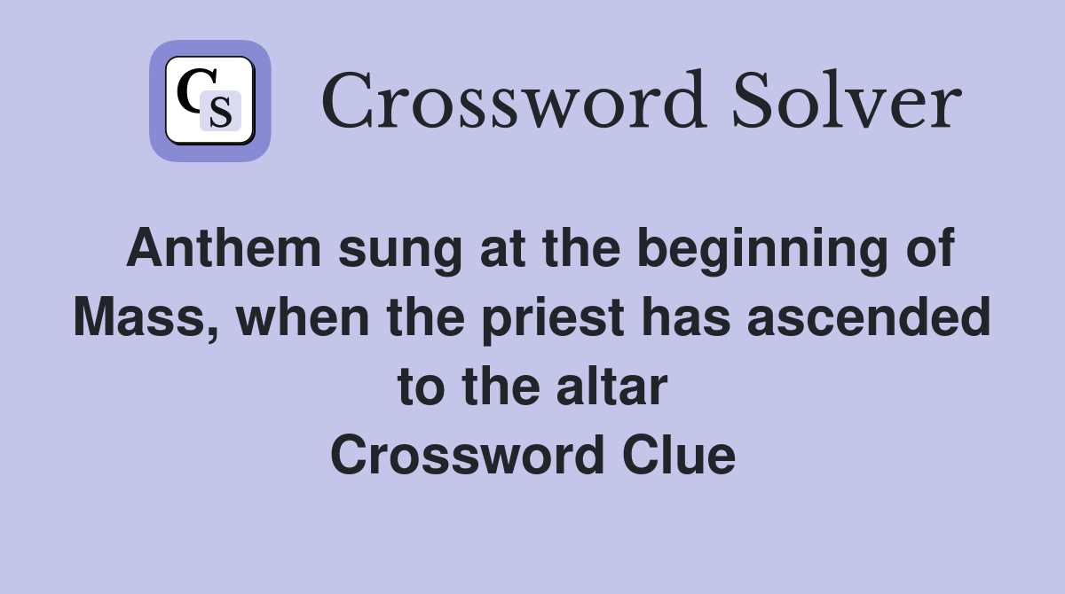 Anthem sung at the beginning of Mass, when the priest has ascended to the altar Crossword Clue