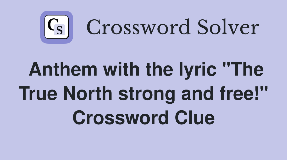 Anthem with the lyric "The True North strong and free!" Crossword Clue