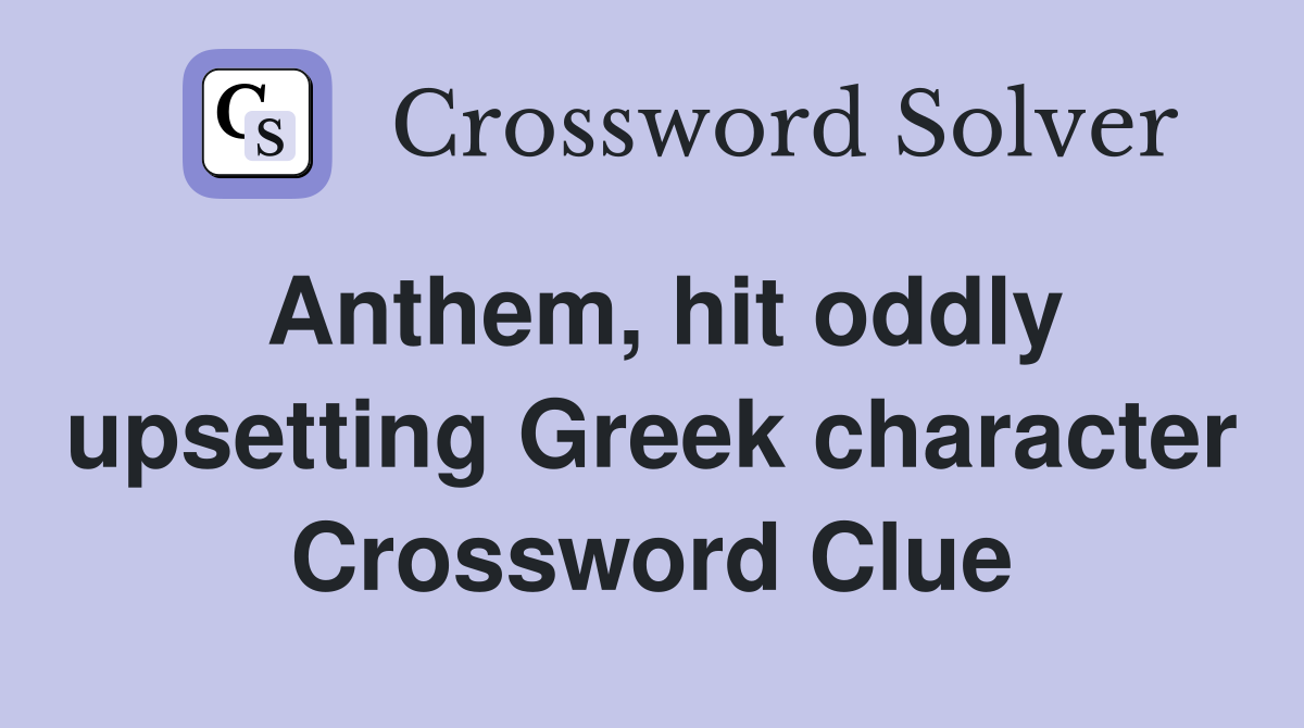 Anthem, hit oddly upsetting Greek character Crossword Clue