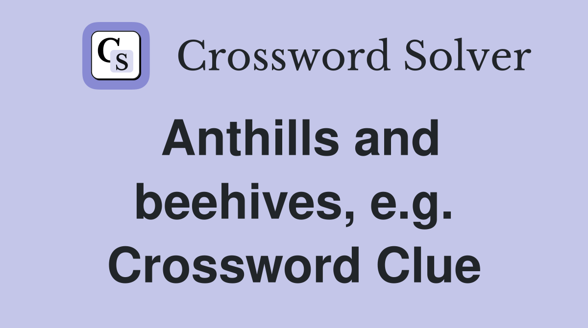 Anthills and beehives, e.g. Crossword Clue