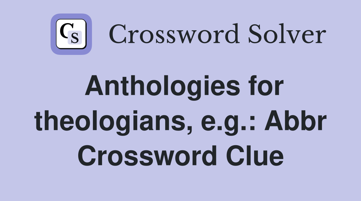 Anthologies for theologians, e.g.: Abbr Crossword Clue
