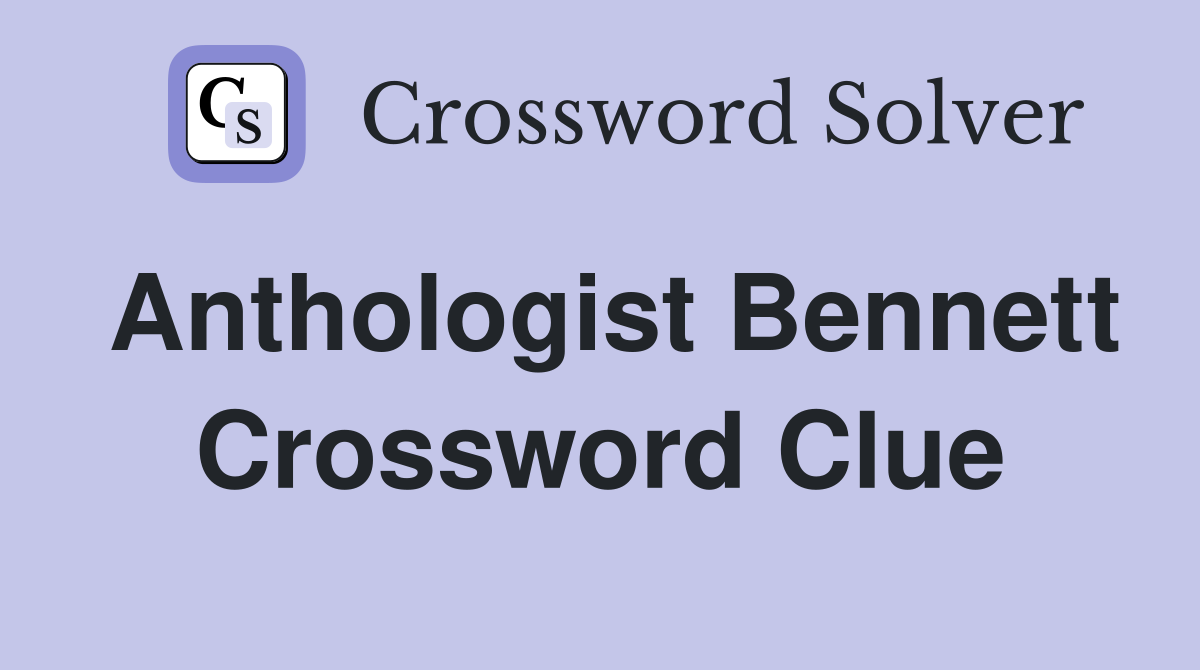 Anthologist Bennett Crossword Clue