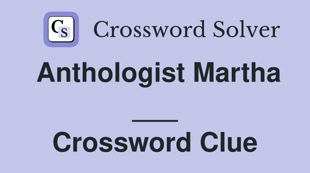 Anthologist Martha ___ Crossword Clue