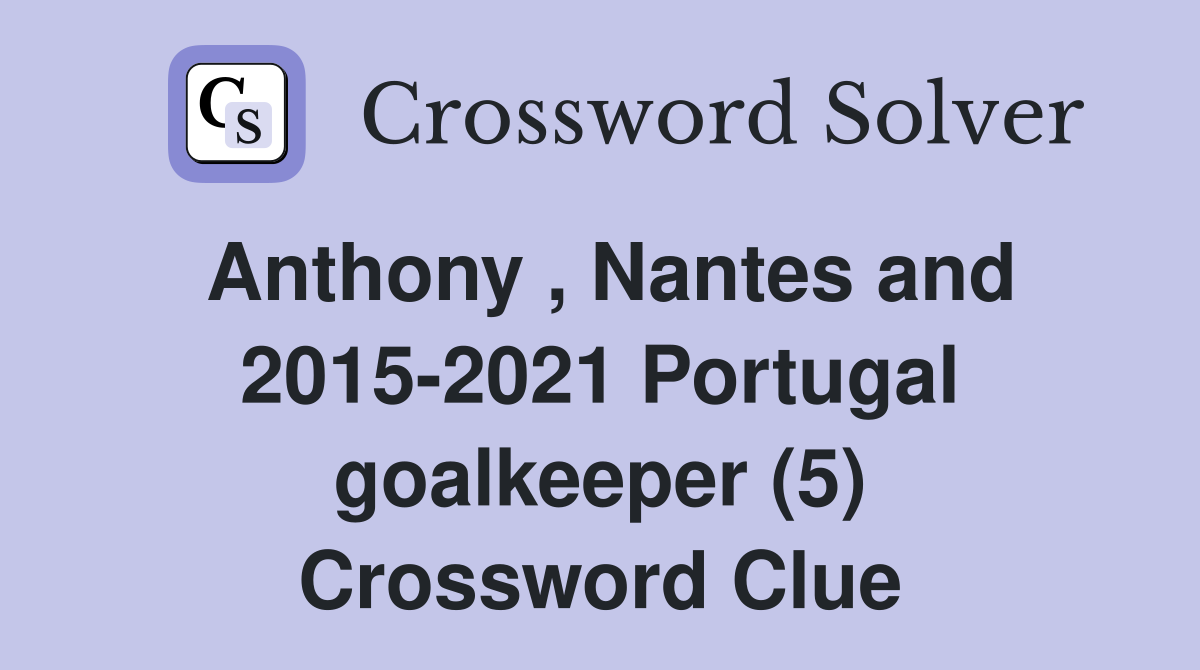 Anthony , Nantes and 2015-2021 Portugal goalkeeper (5) Crossword Clue