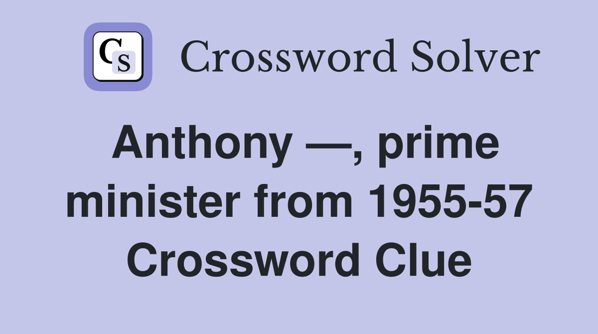 Anthony —, prime minister from 1955-57 Crossword Clue