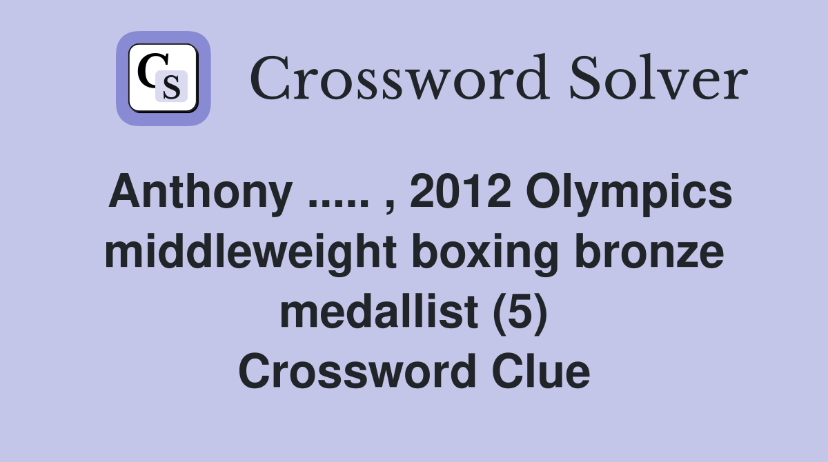 Anthony ..... , 2012 Olympics middleweight boxing bronze medallist (5) Crossword Clue