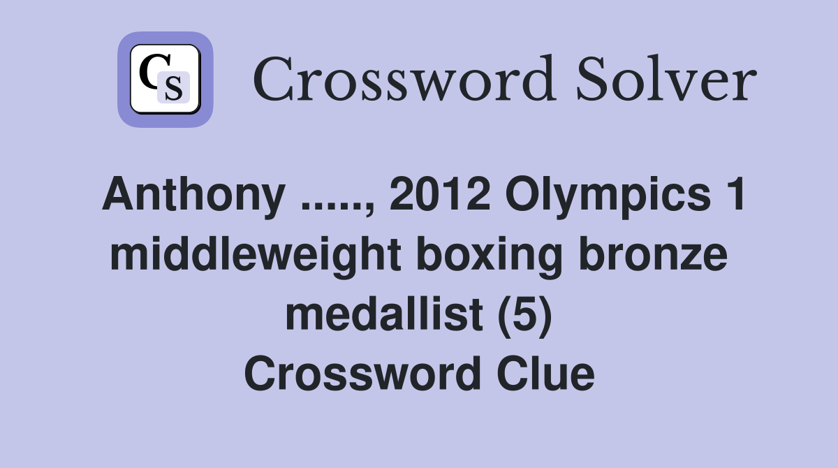 Anthony ....., 2012 Olympics 1 middleweight boxing bronze medallist (5) Crossword Clue
