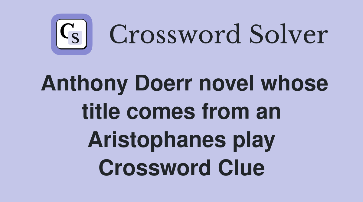 Anthony Doerr novel whose title comes from an Aristophanes play Crossword Clue