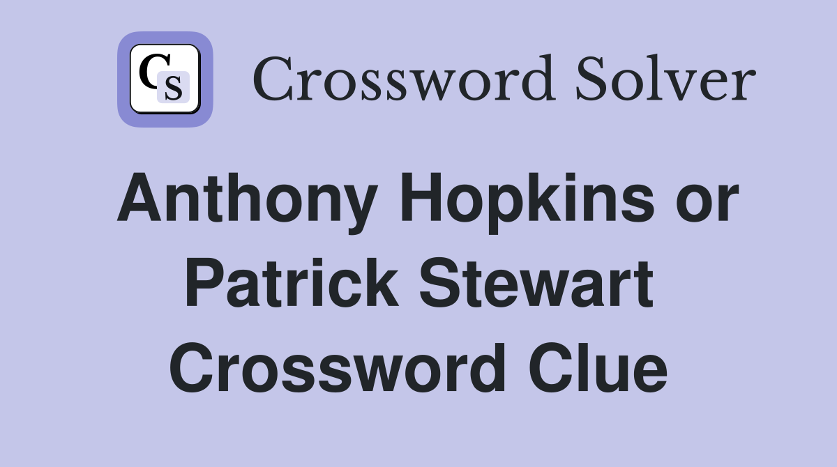 Anthony Hopkins or Patrick Stewart Crossword Clue