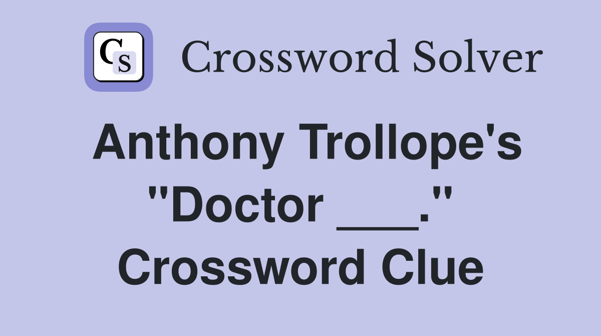 Anthony Trollope's "Doctor ___." Crossword Clue