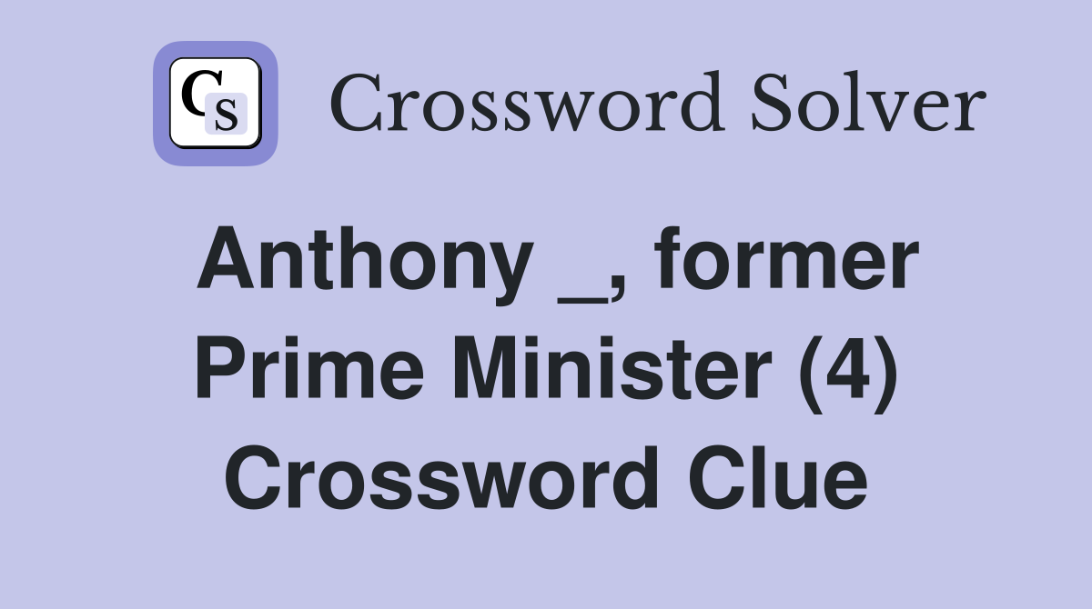 Anthony _, former Prime Minister (4) Crossword Clue