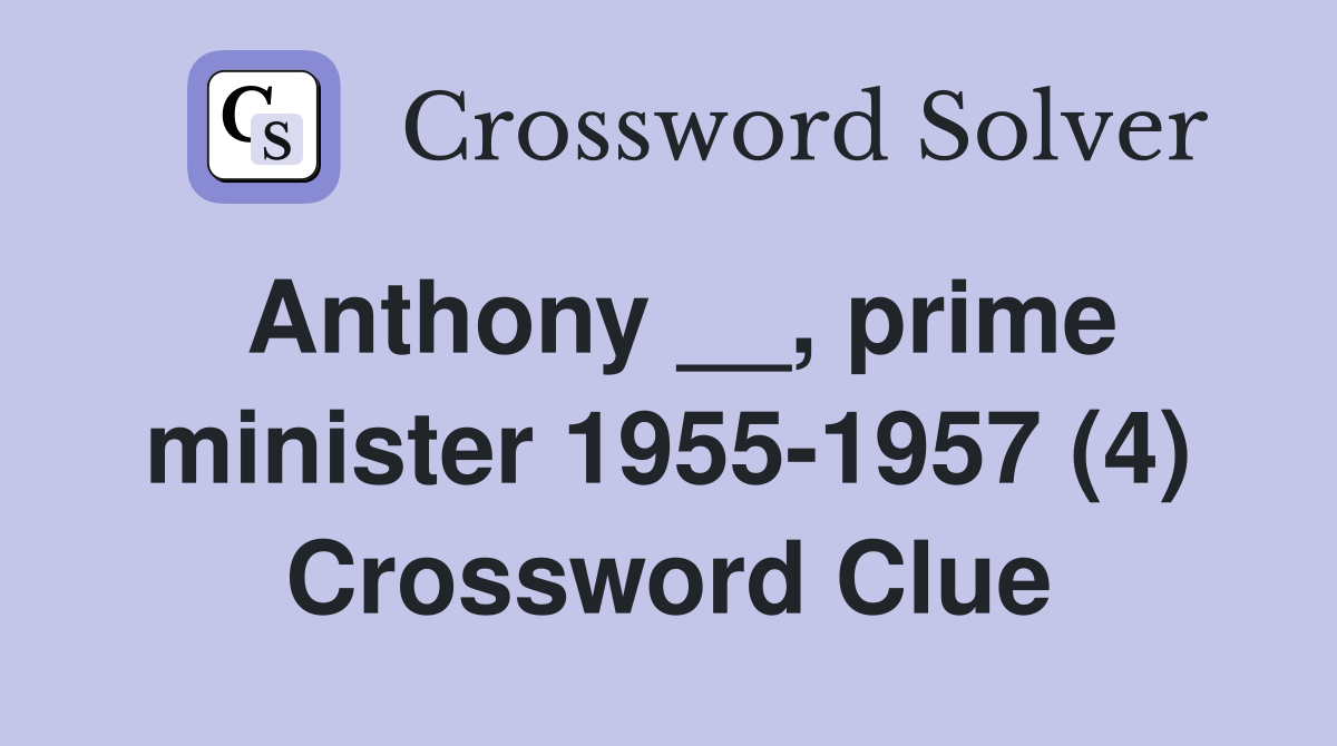 Anthony __, prime minister 1955-1957 (4) Crossword Clue