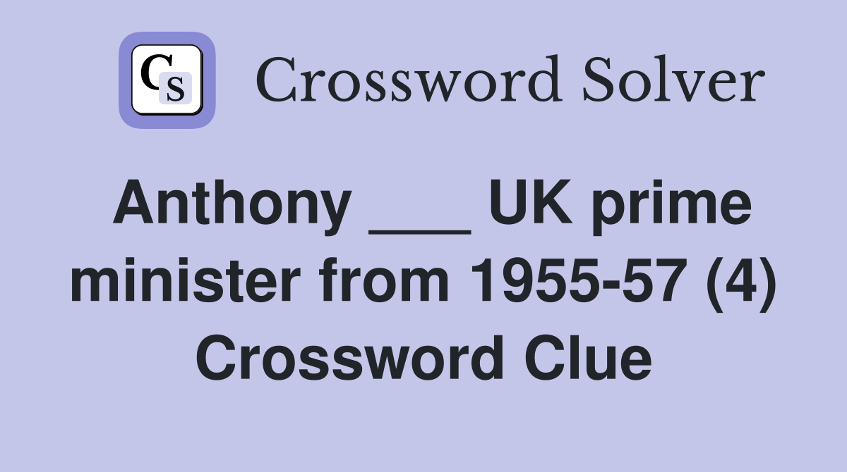 Anthony ___ UK prime minister from 1955-57 (4) Crossword Clue