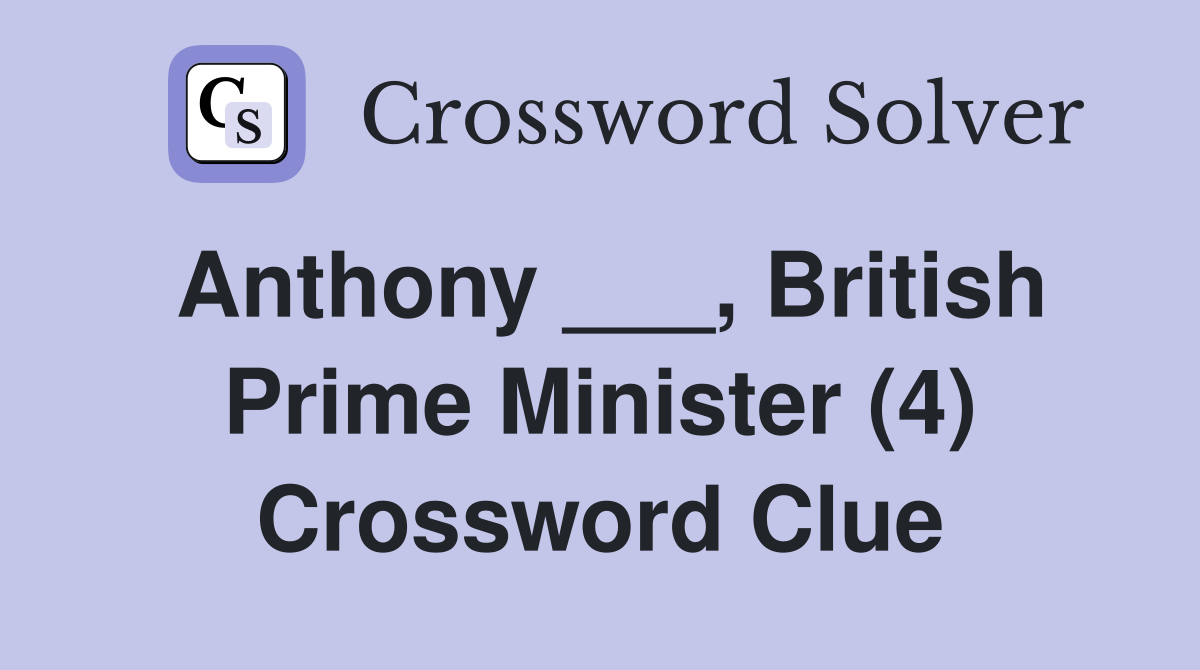 Anthony ___, British Prime Minister (4) Crossword Clue