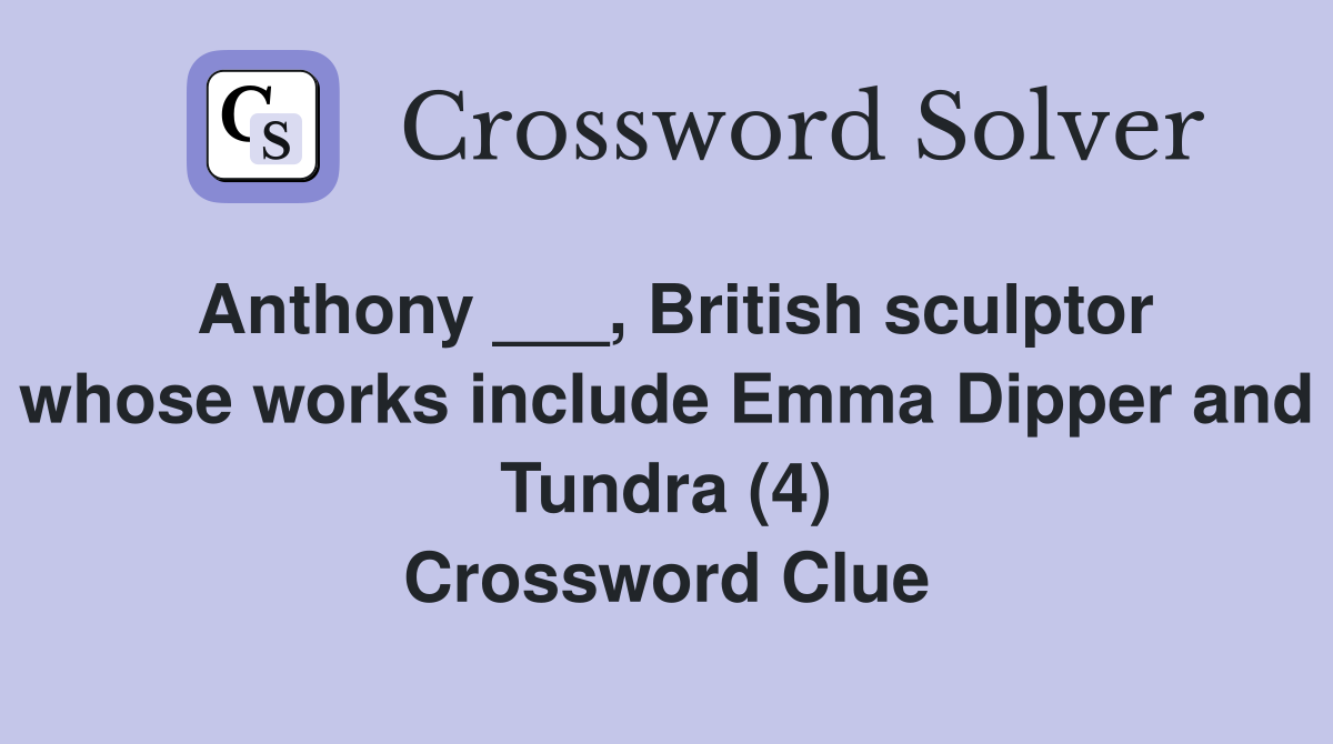 Anthony ___, British sculptor whose works include Emma Dipper and Tundra (4) Crossword Clue