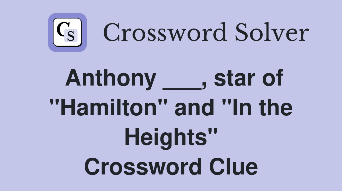 Anthony ___, star of "Hamilton" and "In the Heights" Crossword Clue