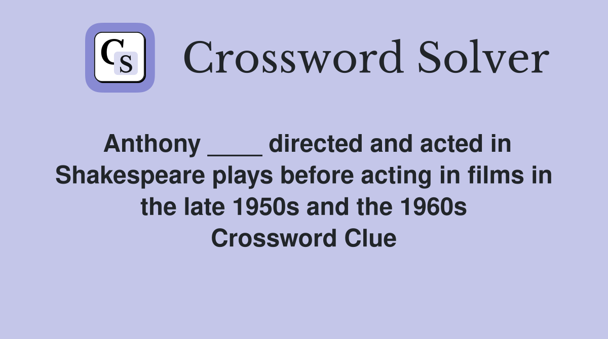 Anthony ____ directed and acted in Shakespeare plays before acting in films in the late 1950s and the 1960s Crossword Clue