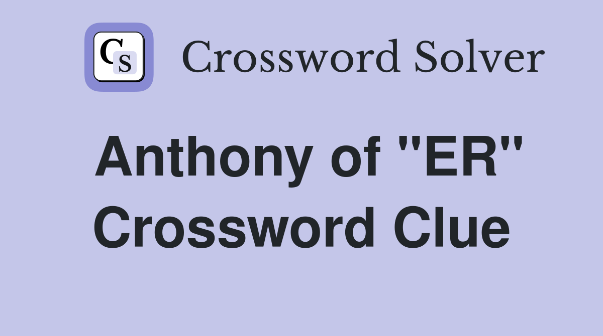 Anthony of "ER" Crossword Clue
