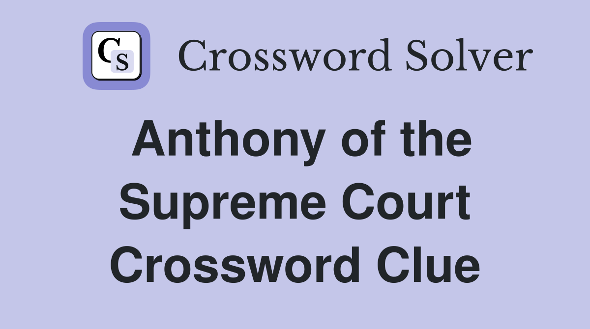Anthony of the Supreme Court Crossword Clue