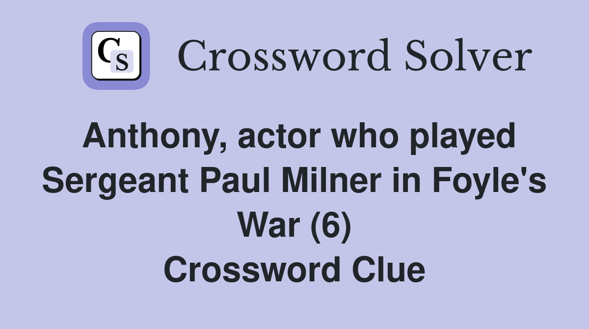 Anthony, actor who played Sergeant Paul Milner in Foyle's War (6) Crossword Clue