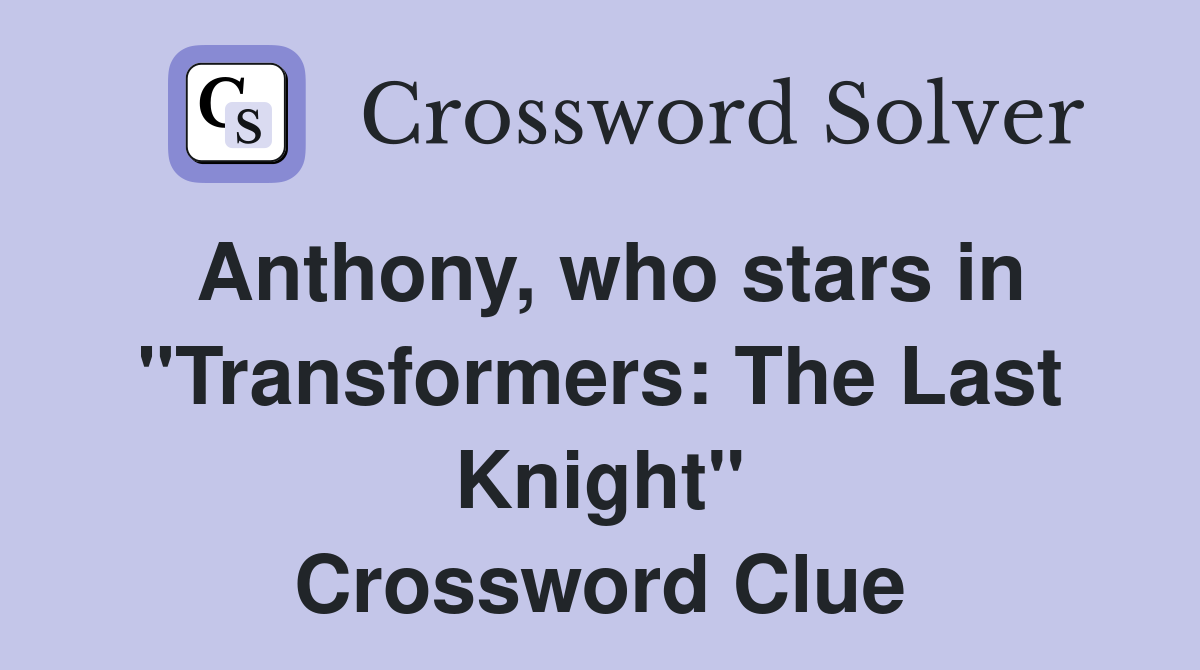 Anthony, who stars in "Transformers: The Last Knight" Crossword Clue