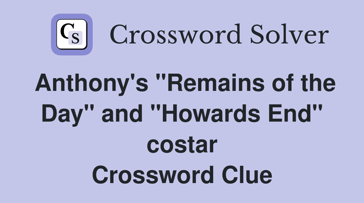 Anthony's "Remains of the Day" and "Howards End" costar Crossword Clue