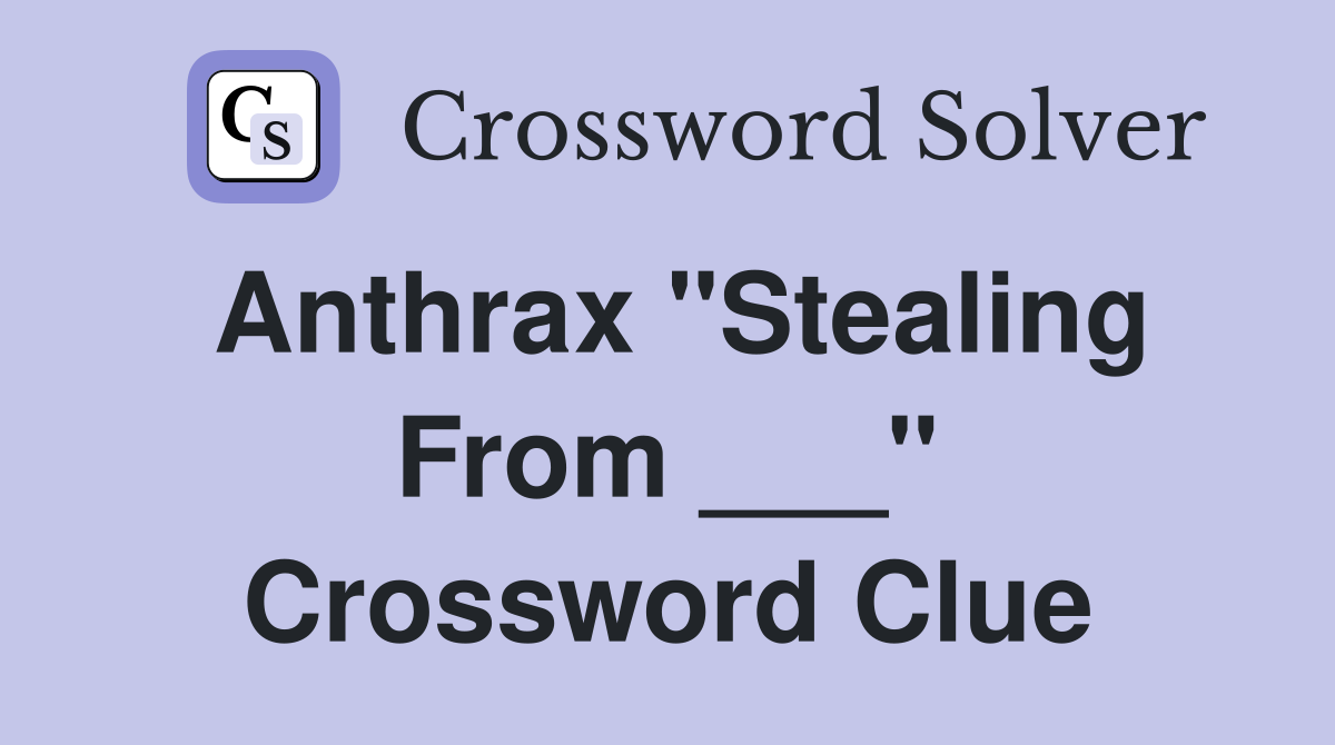 Anthrax "Stealing From ___" Crossword Clue