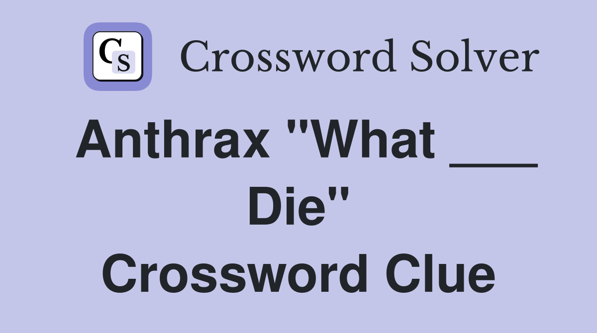 Anthrax "What ___ Die" Crossword Clue