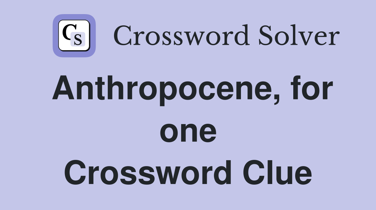Anthropocene, for one Crossword Clue
