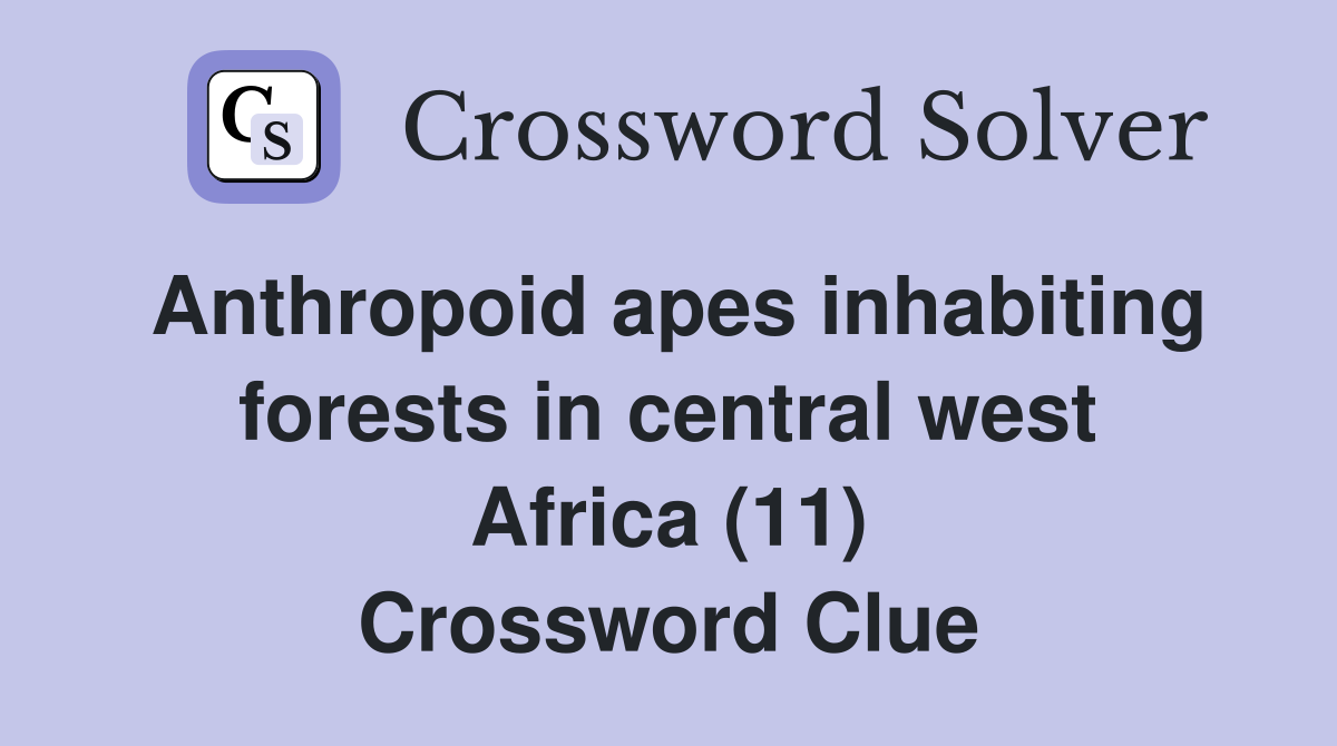 Anthropoid apes inhabiting forests in central west Africa (11) Crossword Clue