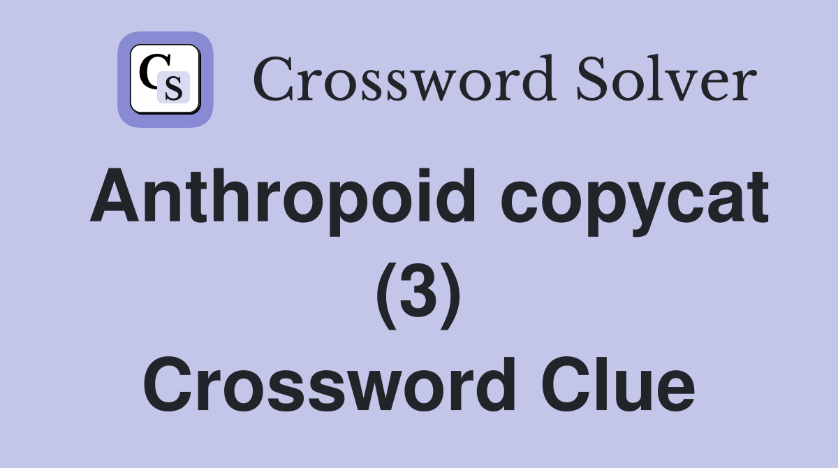 Anthropoid copycat (3) Crossword Clue