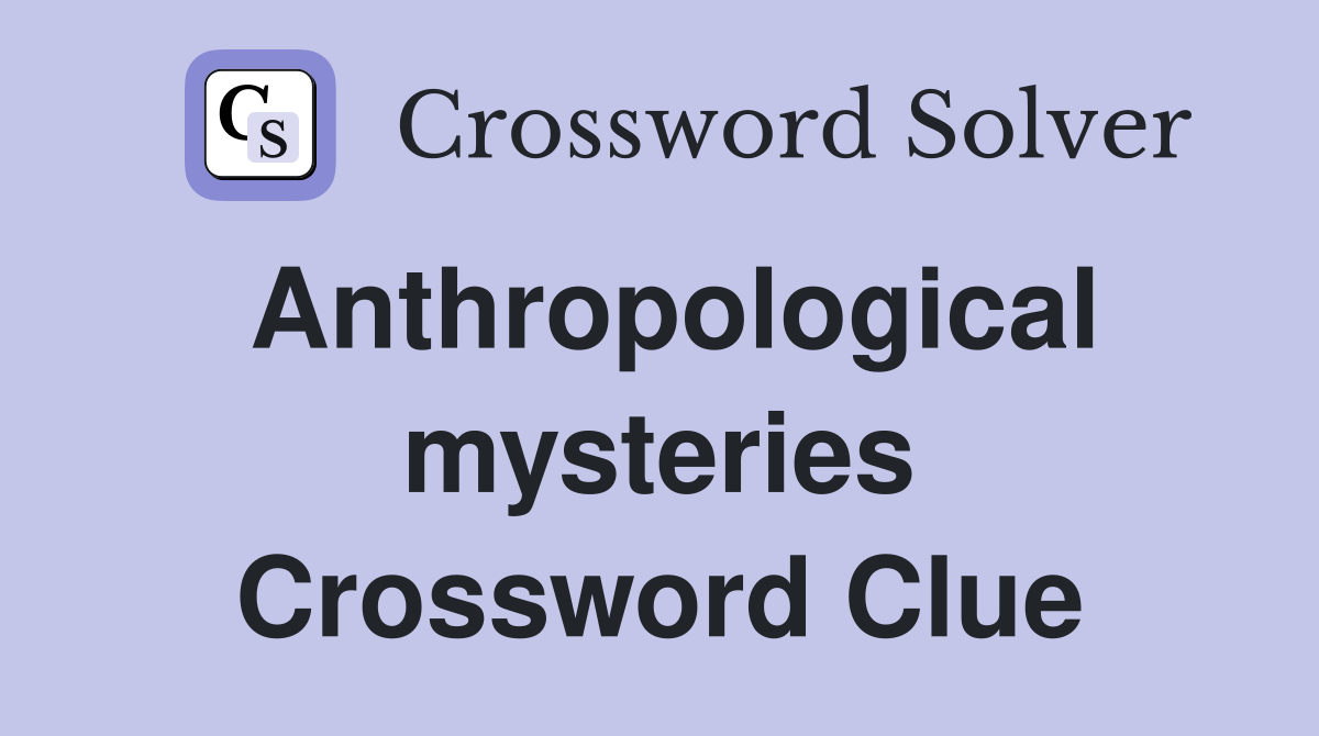 Anthropological mysteries Crossword Clue