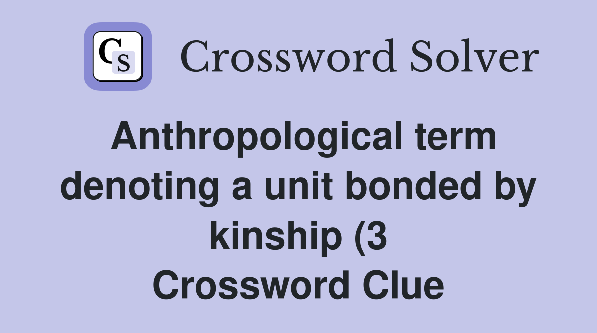 Anthropological term denoting a unit bonded by kinship (3) Crossword Anthropological term denoting a unit bonded by kinship (3) Crossword
