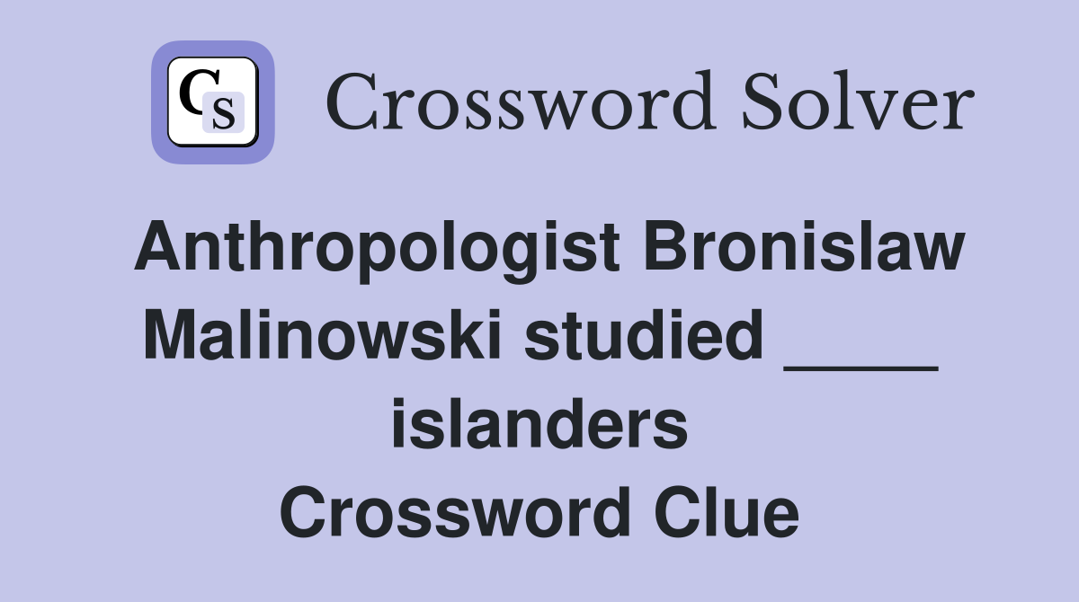 Anthropologist Bronislaw Malinowski studied ____ islanders Crossword Clue