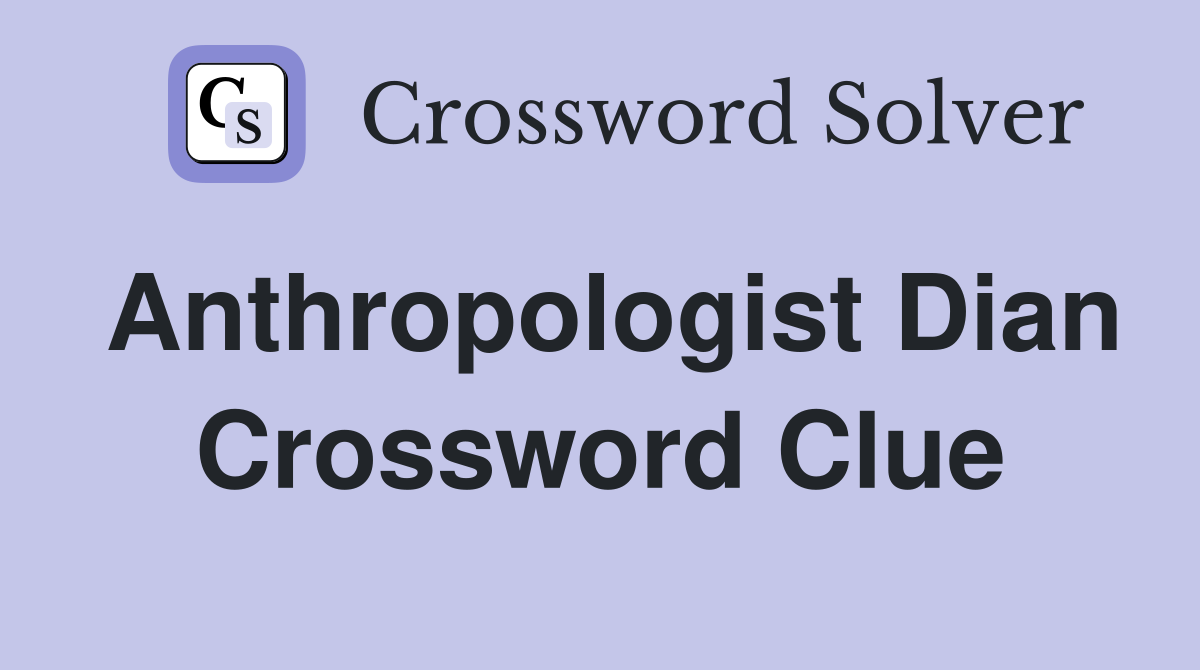 Anthropologist Dian Crossword Clue